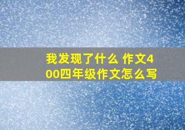 我发现了什么 作文400四年级作文怎么写